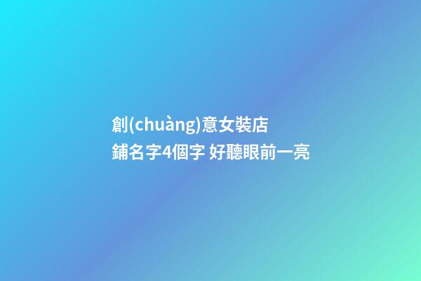 創(chuàng)意女裝店鋪名字4個字 好聽眼前一亮-第1張-店鋪起名-玄機派
